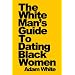 The White Man's Guide To Dating Black Women