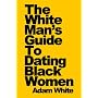 The White Man's Guide To Dating Black Women by Adam White