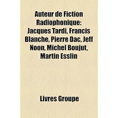 Auteur de Fiction Radiophonique: Jacques Tardi, Francis Blanche, Pierre Dac, Jeff Noon, Michel Boujut, Martin Esslin