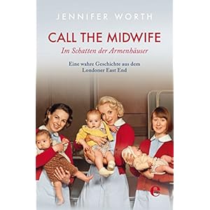 Call the Midwife: Im Schatten der Armenhäuser. Eine wahre Geschichte aus dem Londoner Eas