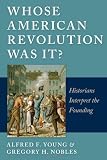 Whose American Revolution Was It?: Historians Interpret the Founding