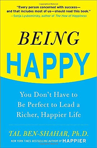 By Tal Ben-Shahar Being Happy: You Don't Have to Be Perfect to Lead a Richer, Happier Life (1st Edition)
