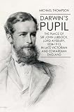 Darwin's pupil : the place of Sir John Lubbock, Lord Avebury (1834-1913), in late Victorian and Edwardian England