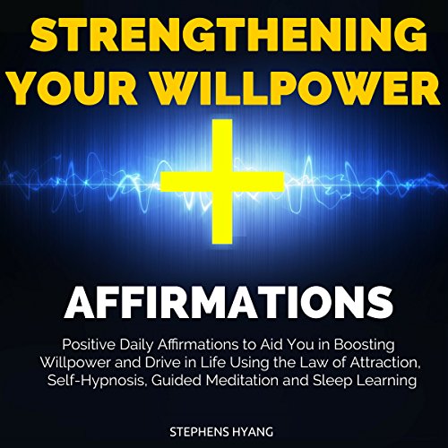 Strengthening Your Willpower Affirmations: Positive Daily Affirmations to Aid You in Boosting Willpower and Drive in Life Using the Law of Attraction, Self-Hypnosis, Guided Meditation