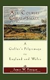 All Courses Great And Small: A Golfer's Pilgrimage to England and Wales