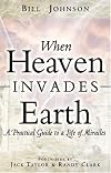 When Heaven Invades Earth: A Practical Guide To A Life Of Miracles