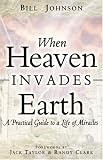 When Heaven Invades Earth: A Practical Guide To A Life Of Miracles