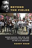 Beyond the Fields: Cesar Chavez, the UFW, and the Struggle for Justice in the 21st Century