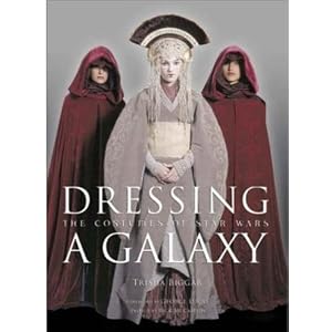 Dressing a Galaxy: The Costumes of Star Wars by Trish Biggar, George Lucas, Natalie Portman, and Rick McCallum