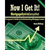 Now I Get It!: Mortgage Mysteries Demystified: A Layman's Guide To Understanding Mortgage Loans