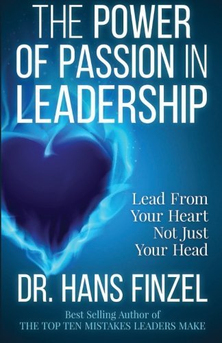 The Power of Passion in Leadership: Lead With Your Heart, Not Just Your Head by Finzel, Dr. Hans W (2015) Paperback