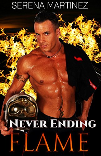 Romance: Never Ending Flame (Men in Uniform Series) - Firefighter Romance: Hero Fantasy: Firefighter Romance (Women's Fiction, Contemporary Romance, New ... College Romance, Firefighter, Hero Romance), by Serena Martinez Romance: Never Ending Flame (Men in Uniform Series) - Firefighter Romance: Hero Fantasy: Firefighter Romance (Women's Fiction, Contemporary Romance, New ... College Romance, Firefighter, Hero Romance), by Serena Martinez
