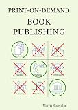 Print-on-Demand Book Publishing: A New Approach To Printing And Marketing Books For Publishers And Self-Publishing Authors