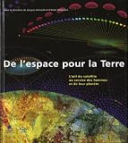 De l'espace pour la Terre : L'oeil du satellite au service des hommes et de leur plan�te