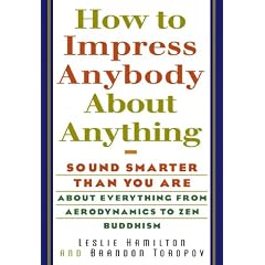 How to Impress Anybody: Sound Smarter Than You Are About Everything from Aerodynamics to Zen Buddhism