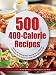 500 400-Calorie Recipes: Delicious and Satisfying Meals That Keep You to a Balanced 1200-Calorie Diet So You Can Lose Weight