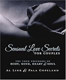 Sensual Love Secrets for Couples: The Four Freedoms of Body, Mind, Heart & Soul