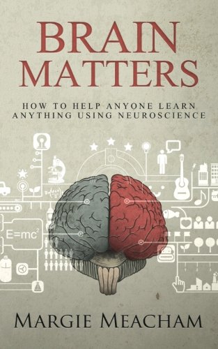 Brain Matters: How to help anyone learn anything using neuroscience, by Margie Meacham Brain Matters: How to help anyone learn anything using neuroscience, by Margie Meacham
