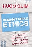 Humanitarian ethics : a guide to the morality of aid in war and disaster