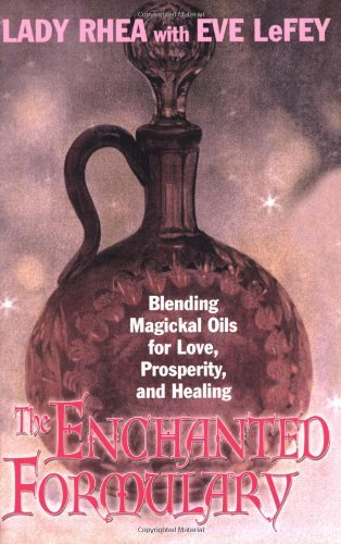 By Lady Maeve Rhea The Enchanted Formulary: Blending Magickal Oils for Love, Prosperity, and Healing