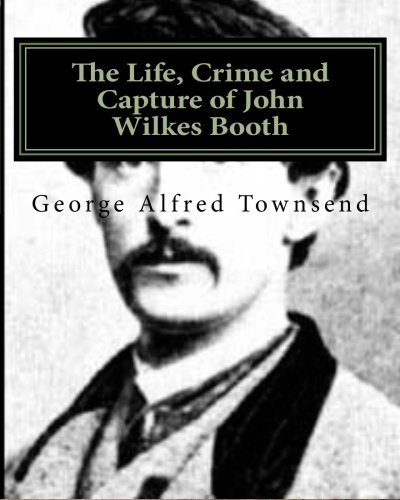 The Life, Crime and Capture of John Wilkes Booth