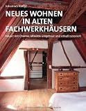 Neues Wohnen in alten Fachwerkh&auml;usern: H&auml;user mit Charme, attraktiv umgebaut und stilvoll renoviert - Johannes Kottj&eacute;