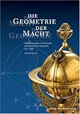 Die Geometrie der Macht  Die Macht der Geometrie: Mathematische Instrumente und f�rstliche Mechanik um 1600 aus dem Mathematisch-Physikalischen Salon - Michael Korey