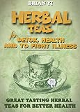 Herbal Teas: Herbal Teas for Detox, Health and To Fight Illness. Great Tasting Herbal Teas for Better Health (Healing Teas, Herbal Remedies, Natural Tea Recipes)