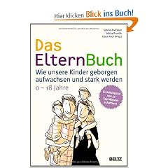 Das ElternBuch: Wie unsere Kinder geborgen aufwachsen und stark werden: Wie unsere Kinder geborgen aufwachsen und stark werden. 0-18 Jahre
