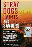 Stray Dogs, Saints, and Saviors: Fighting for the Soul of America's Toughest High School