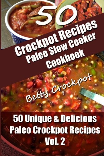 Crockpot Recipes - Paleo Slow Cooker Cookbook - 50 Unique & Delicious Paleo Crockpot Recipes Vol 2 (Betty Crockpot Paleo Slow Cooker Cookbook) (Volume 2)