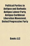 Political Parties in Antigua and Barbuda: Antigua Labour Party, Antigua Caribbean Liberation Movement, United Progressive Party