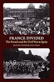 France Divided: The French and the Civil War in Spain (The Canada Blanch / Sussex Academic Studies on Contemporary Spain)