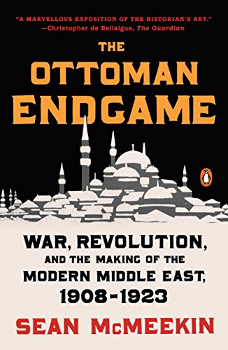 The Ottoman Endgame: War, Revolution, and the Making of the Modern Middle East, 1908 - 1923