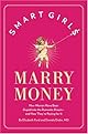 Smart Girls Marry Money: How Women Have Been Duped Into the Romantic Dream--And How They're Paying For It