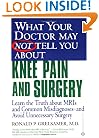 What Your Doctor May Not Tell You About Knee Pain and Surgery : Learn The Truth About MRIs And Common Misdiagnoses--And Avoid Unnecessary Surgery