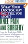What Your Doctor May Not Tell You About Knee Pain and Surgery : Learn The Truth About MRIs And Common Misdiagnoses--And Avoid Unnecessary Surgery