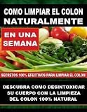 COMO LIMPIAR EL COLON NATURALMENTE - Descubra Como Desintoxicar Su Cuerpo Con La Limpieza Del Colon Natural (Spanish Edition)