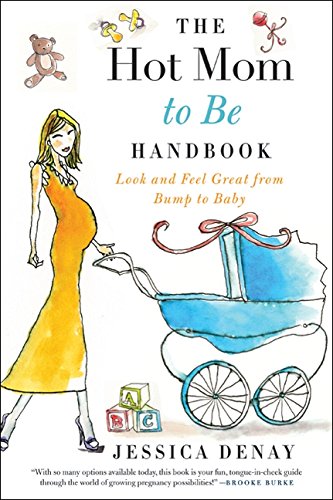 The Hot Mom to Be Handbook: Look and Feel Great from Bump to Baby The Hot Mom to Be Handbook: Look and Feel Great from Bump to Baby
