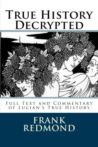 True History Decrypted: Full Text and Commentary of Lucian's True History, by Frank Redmond