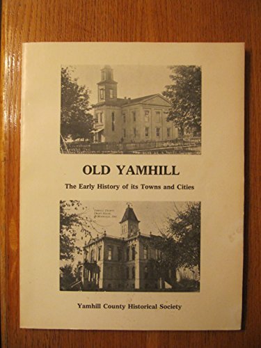 Old Yamhill : The Early History of Its Towns and Cities