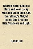 Charlie Major Albums: Here and Now, Lucky Man, the Other Side, 444, Everything's Alright, Inside Out, Greatest Hits, Shadows and Light-