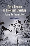 Magic realism in Holocaust literature : troping the traumatic real