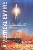 A Vertical Empire: The History of the UK Rocket and Space Programme 1950-1971
