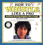 How to Whistle Like a Pro (Without Driving Anyone Else Crazy)
