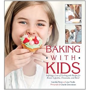 Baking with Kids: Inspiring a Love of Cooking with Recipes for Bread, Cupcakes, Cheesecake, and More!