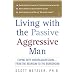 Living with the Passive-Aggressive Man: Coping with Personality Syndrome of Hidden Aggression: from the Bedroom to the Boardroom