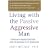 Living with the Passive-Aggressive Man: Coping with Personality Syndrome of Hidden Aggression: from the Bedroom to the Boardroom