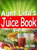 25 Easy Juicer Recipes - Aunt Lisas Juice Book