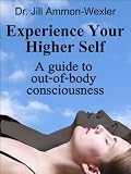 Experience Your Higher Self: A Guide to Out-of-Body Consciousness